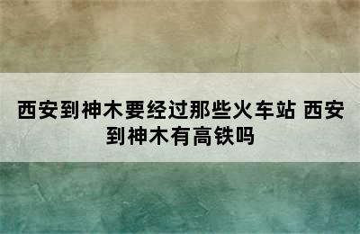 西安到神木要经过那些火车站 西安到神木有高铁吗